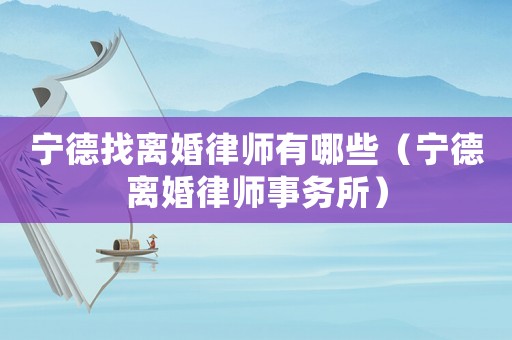 寧德找離婚律師有哪些（寧德離婚律師事務(wù)所）