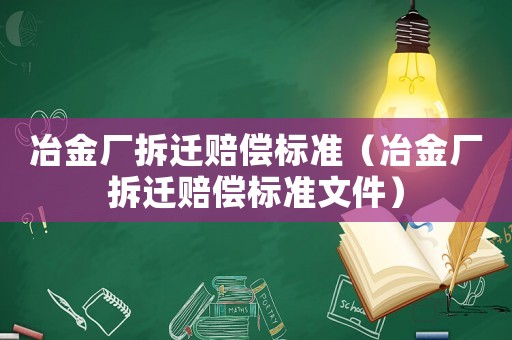 冶金廠拆遷賠償標(biāo)準(zhǔn)（冶金廠拆遷賠償標(biāo)準(zhǔn)文件）