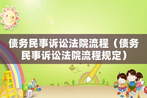 債務(wù)民事訴訟法院流程（債務(wù)民事訴訟法院流程規(guī)定）