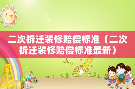二次拆遷裝修賠償標(biāo)準(zhǔn)（二次拆遷裝修賠償標(biāo)準(zhǔn)最新）