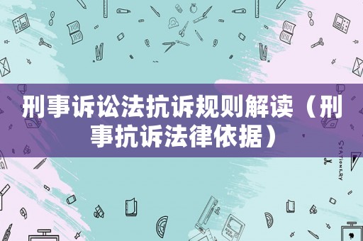 刑事訴訟法抗訴規(guī)則解讀（刑事抗訴法律依據）