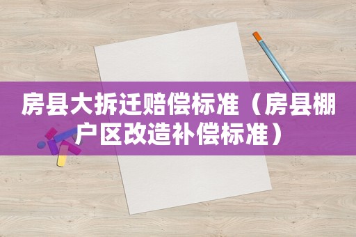 房縣大拆遷賠償標(biāo)準(zhǔn)（房縣棚戶區(qū)改造補(bǔ)償標(biāo)準(zhǔn)）