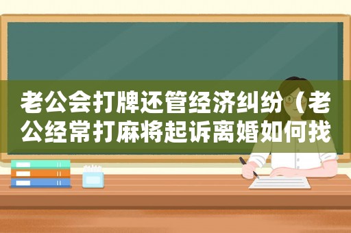 老公會(huì)打牌還管經(jīng)濟(jì)糾紛（老公經(jīng)常打麻將起訴離婚如何找證據(jù)）