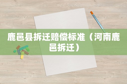 鹿邑縣拆遷賠償標(biāo)準(zhǔn)（河南鹿邑拆遷）