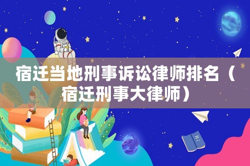 宿遷當(dāng)?shù)匦淌略V訟律師排名（宿遷刑事大律師）