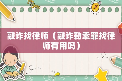 敲詐找律師（敲詐勒索罪找律師有用嗎）