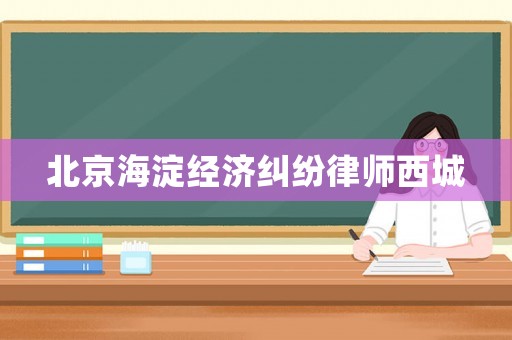 北京海淀經(jīng)濟糾紛律師西城