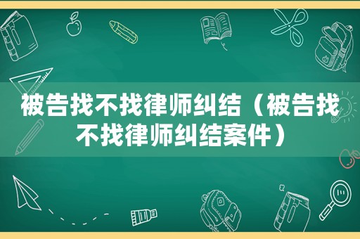被告找不找律師糾結（被告找不找律師糾結案件）