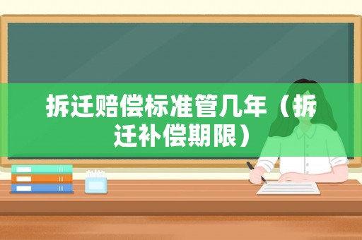 拆遷賠償標(biāo)準(zhǔn)管幾年（拆遷補(bǔ)償期限）