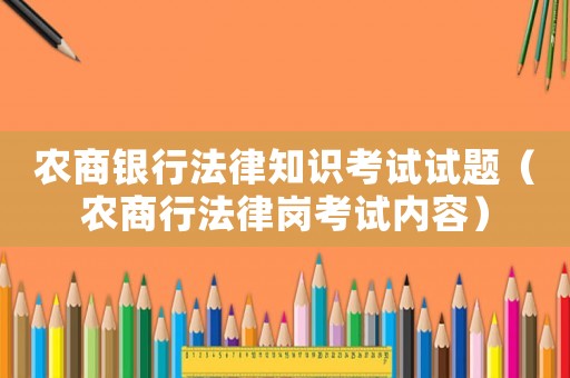 農(nóng)商銀行法律知識考試試題（農(nóng)商行法律崗考試內(nèi)容）