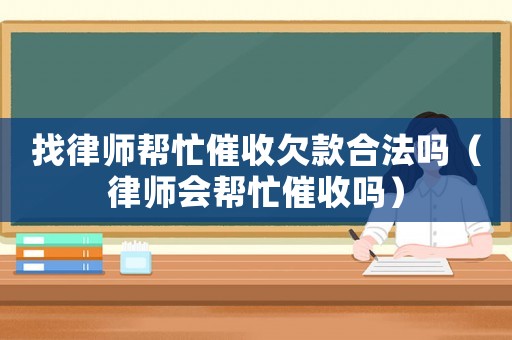 找律師幫忙催收欠款合法嗎（律師會(huì)幫忙催收嗎）
