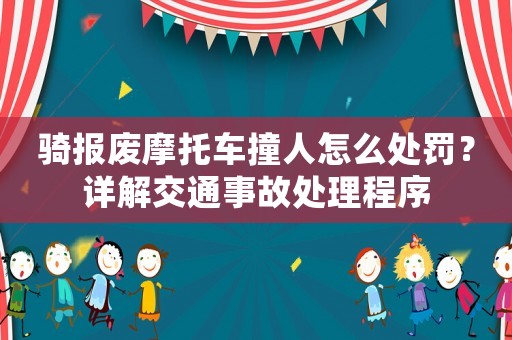 騎報廢摩托車撞人怎么處罰？詳解交通事故處理程序