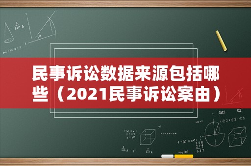 民事訴訟數(shù)據(jù)來源包括哪些（2021民事訴訟案由）