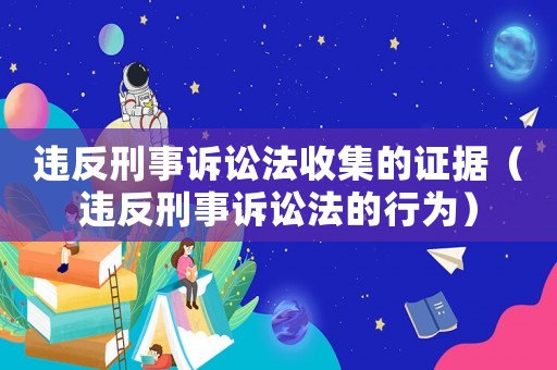 違反刑事訴訟法收集的證據(jù)（違反刑事訴訟法的行為）