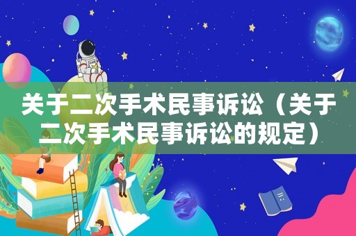關于二次手術民事訴訟（關于二次手術民事訴訟的規(guī)定）