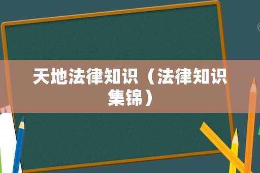 天地法律知識(shí)（法律知識(shí)集錦）