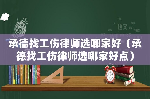 承德找工傷律師選哪家好（承德找工傷律師選哪家好點(diǎn)）