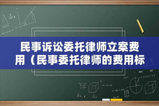 民事訴訟委托律師立案費用（民事委托律師的費用標(biāo)準(zhǔn)）