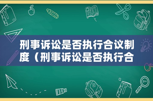 刑事訴訟是否執(zhí)行合議制度（刑事訴訟是否執(zhí)行合議制度呢）