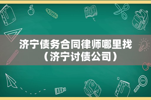 濟(jì)寧債務(wù)合同律師哪里找（濟(jì)寧討債公司）