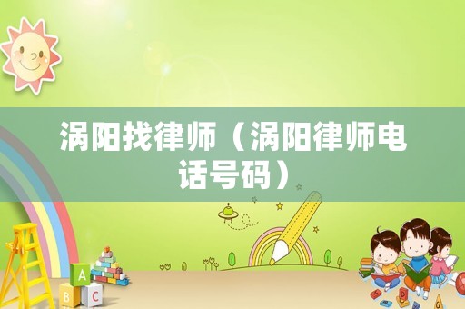 渦陽找律師（渦陽律師電話號(hào)碼）