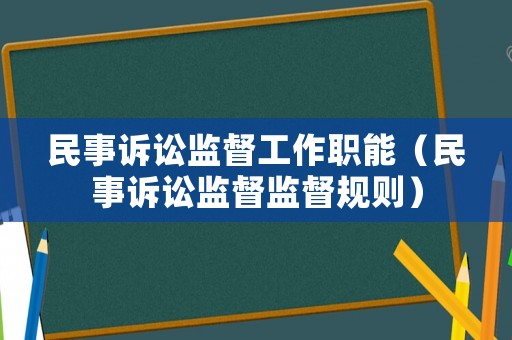 民事訴訟監(jiān)督工作職能（民事訴訟監(jiān)督監(jiān)督規(guī)則）