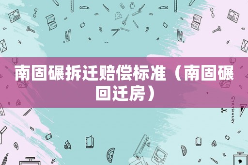 南固碾拆遷賠償標準（南固碾回遷房）