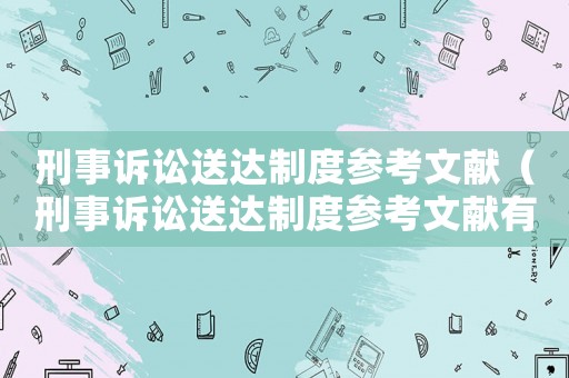 刑事訴訟送達(dá)制度參考文獻(xiàn)（刑事訴訟送達(dá)制度參考文獻(xiàn)有哪些）