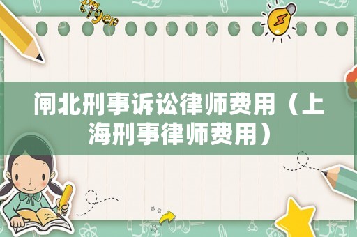 閘北刑事訴訟律師費(fèi)用（上海刑事律師費(fèi)用）