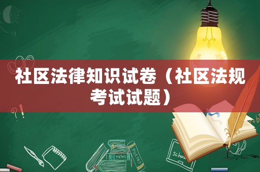 社區(qū)法律知識試卷（社區(qū)法規(guī)考試試題）