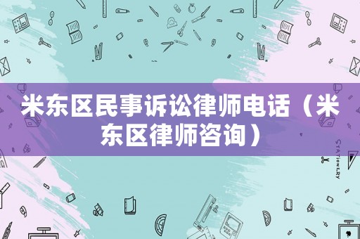 米東區(qū)民事訴訟律師電話（米東區(qū)律師咨詢）