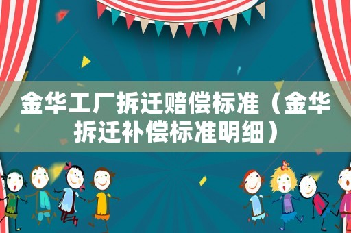 金華工廠拆遷賠償標(biāo)準(zhǔn)（金華拆遷補(bǔ)償標(biāo)準(zhǔn)明細(xì)）