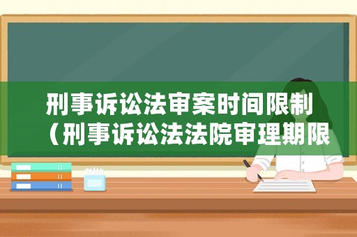 刑事訴訟法審案時(shí)間限制（刑事訴訟法法院審理期限）
