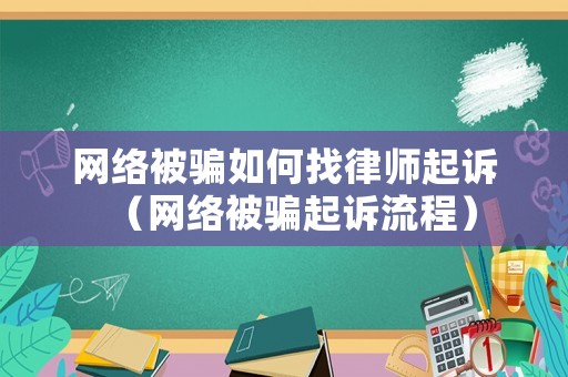 網(wǎng)絡(luò)被騙如何找律師起訴（網(wǎng)絡(luò)被騙起訴流程）