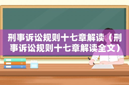 刑事訴訟規(guī)則十七章解讀（刑事訴訟規(guī)則十七章解讀全文）