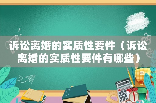 訴訟離婚的實(shí)質(zhì)性要件（訴訟離婚的實(shí)質(zhì)性要件有哪些）