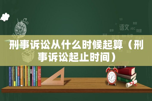 刑事訴訟從什么時(shí)候起算（刑事訴訟起止時(shí)間）
