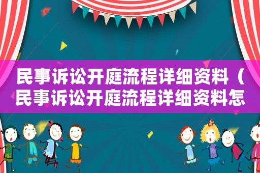 民事訴訟開庭流程詳細(xì)資料（民事訴訟開庭流程詳細(xì)資料怎么寫）