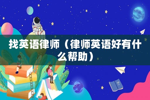 找英語(yǔ)律師（律師英語(yǔ)好有什么幫助）