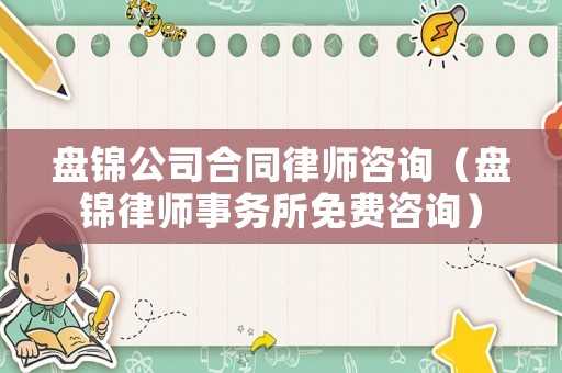 盤錦公司合同律師咨詢（盤錦律師事務(wù)所免費咨詢）