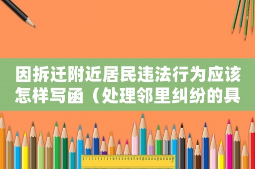 因拆遷附近居民違法行為應(yīng)該怎樣寫函（處理鄰里糾紛的具體方法）