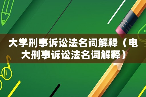 大學(xué)刑事訴訟法名詞解釋（電大刑事訴訟法名詞解釋）