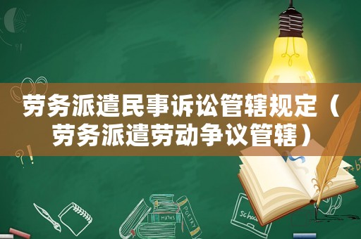 勞務(wù)派遣民事訴訟管轄規(guī)定（勞務(wù)派遣勞動(dòng)爭議管轄）