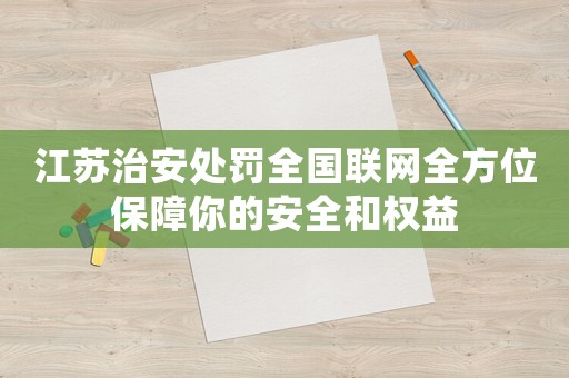 江蘇治安處罰全國聯(lián)網(wǎng)全方位保障你的安全和權益