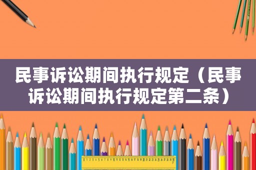 民事訴訟期間執(zhí)行規(guī)定（民事訴訟期間執(zhí)行規(guī)定第二條）