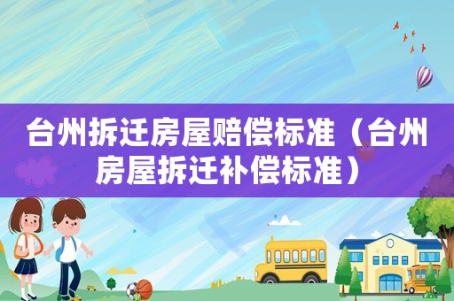 臺州拆遷房屋賠償標準（臺州房屋拆遷補償標準）
