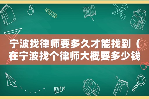 寧波找律師要多久才能找到（在寧波找個(gè)律師大概要多少錢(qián)）