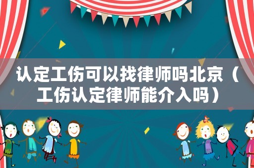 認(rèn)定工傷可以找律師嗎北京（工傷認(rèn)定律師能介入嗎）