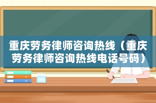 重慶勞務(wù)律師咨詢熱線（重慶勞務(wù)律師咨詢熱線電話號碼）