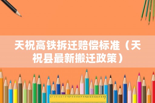 天祝高鐵拆遷賠償標(biāo)準(zhǔn)（天祝縣最新搬遷政策）